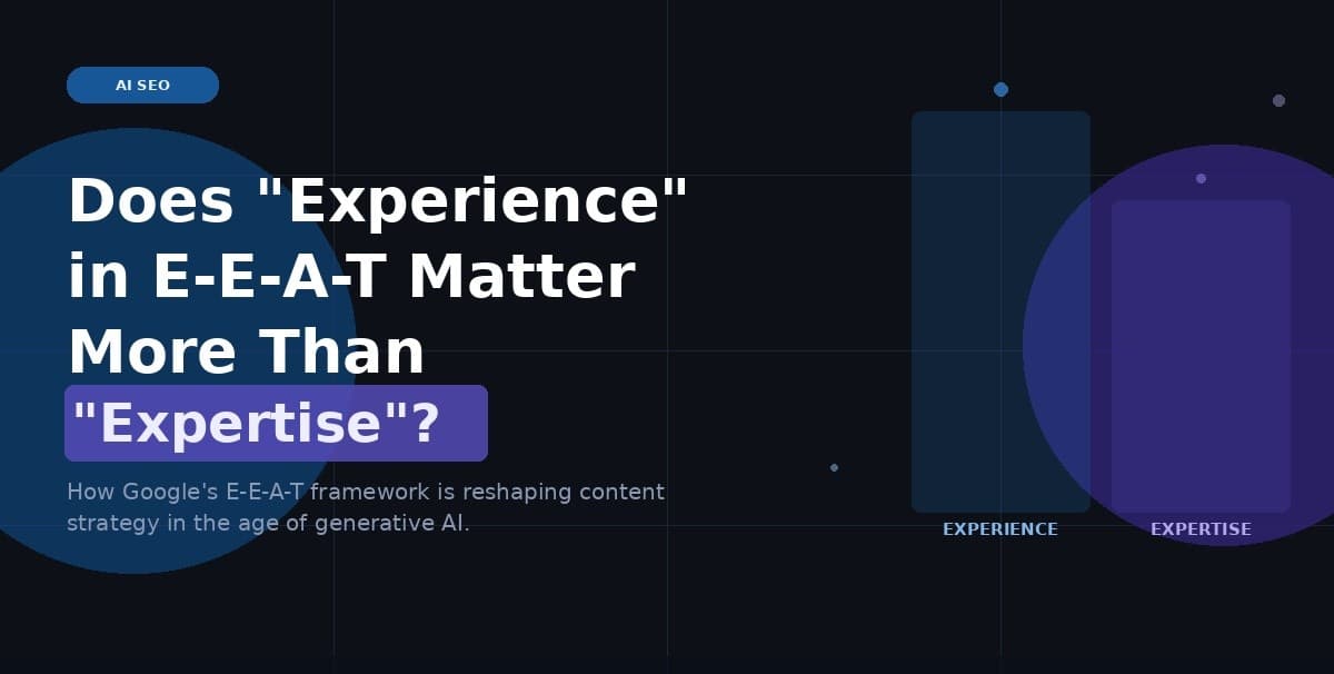 AI SEO: Does "Experience" in E-E-A-T Matter More Than "Expertise"?